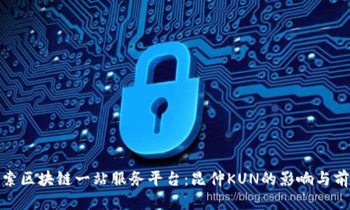 探索区块链一站服务平台:昆仲KUN的影响与前景