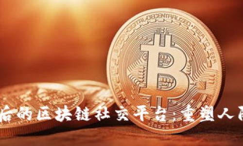 打造属于95后的区块链社交平台:重塑人际互动新方式