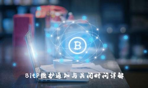 BitP维护通知与关闭时间详解