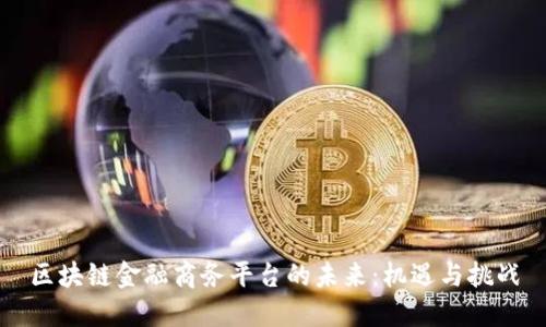 区块链金融商务平台的未来:机遇与挑战