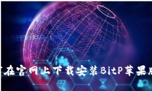 ### 如何在官网上下载安装BitP苹果版：完整指南