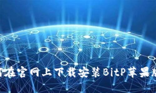 ### 如何在官网上下载安装BitP苹果版：完整指南