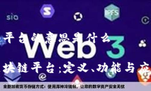 区块链平台的意思是什么
探索区块链平台:定义、功能与应用前景