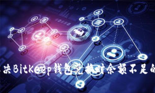 如何解决BitKeep钱包兑换时余额不足的问题？