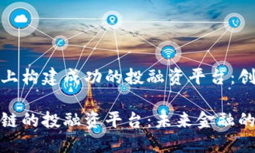 在区块链上构建成功的投融资平台:创新与挑战
基于区块链的投融资平台:未来金融的变革力量