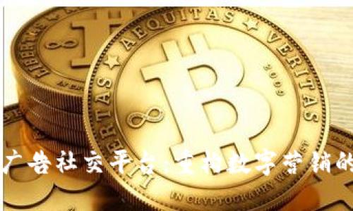 区块链广告社交平台:重构数字营销的新生态