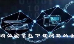 解决比特派安装包下载问题的全面指南