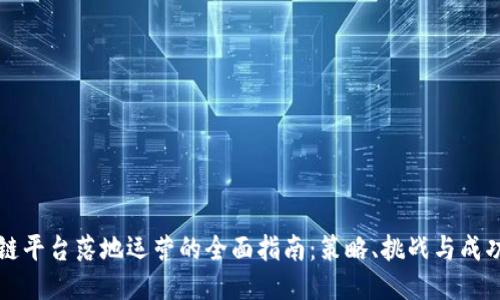 区块链平台落地运营的全面指南：策略、挑战与成功案例