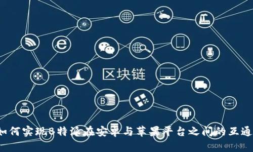 如何实现B特派在安卓与苹果平台之间的互通?