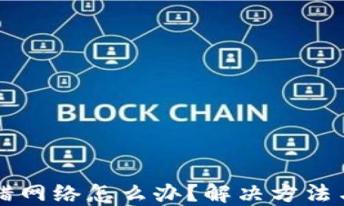 虚拟币转错网络怎么办?解决方法与预防指南