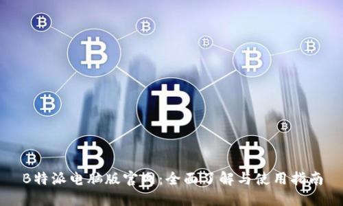 B特派电脑版官网:全面了解与使用指南