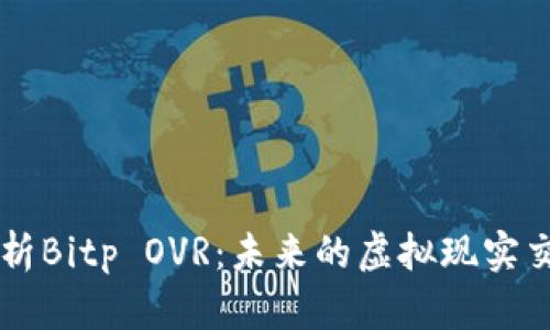 全面解析Bitp OVR：未来的虚拟现实交易平台
