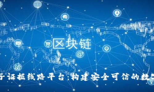 区块链电子证据线路平台:构建安全可信的数字证据生态