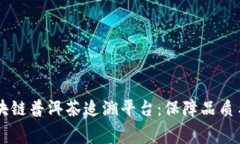 云南首创区块链普洱茶追溯平台：保障