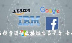 如何选择靠谱的区块链交易平台：全面