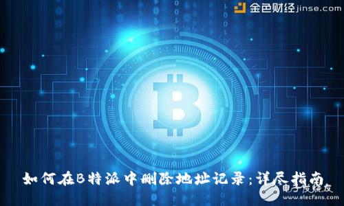 如何在B特派中删除地址记录:详尽指南