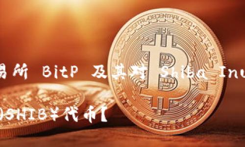 在这里,我们讨论与加密货币交易所 BitP 及其对 Shiba Inu(SHIB)代币的支持有关的内容。
BitP交易所是否支持Shiba Inu(SHIB)代币?