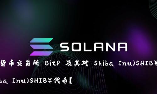在这里,我们讨论与加密货币交易所 BitP 及其对 Shiba Inu(SHIB)代币的支持有关的内容。
BitP交易所是否支持Shiba Inu(SHIB)代币?