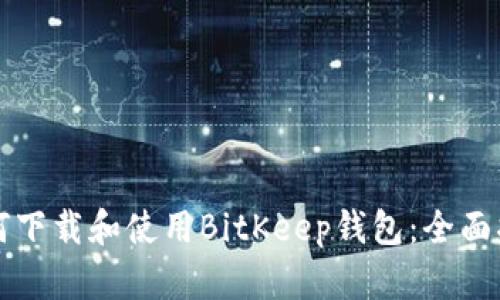 如何下载和使用BitKeep钱包:全面指南