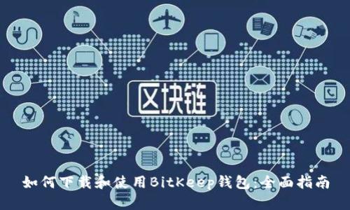 如何下载和使用BitKeep钱包:全面指南