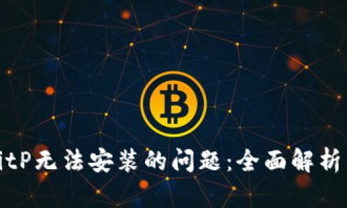 如何解决BitP无法安装的问题:全面解析与解决方案