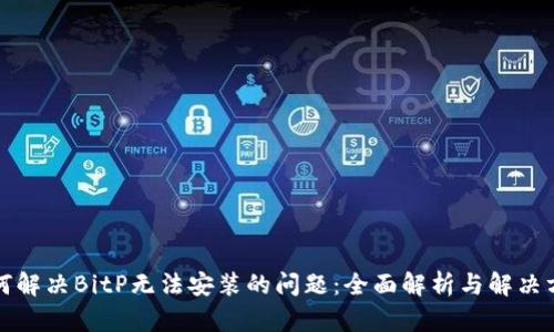 如何解决BitP无法安装的问题:全面解析与解决方案