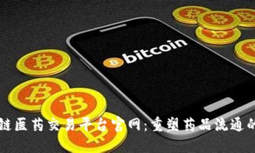 区块链医药交易平台官网：重塑药品流通的未来