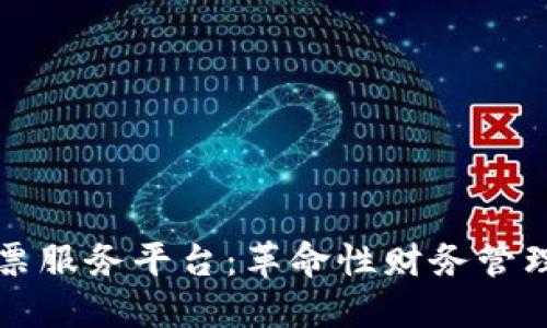 区块链发票服务平台:革命性财务管理的新选择