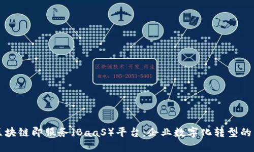 探索区块链即服务(BaaS)平台:企业数字化转型的新助力