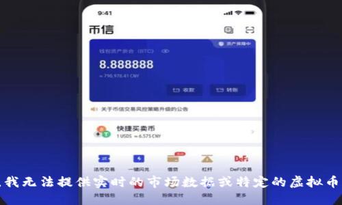 抱歉，我无法提供实时的市场数据或特定的虚拟币信息。