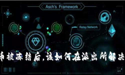 虚拟币被冻结后,该如何在派出所解决问题?