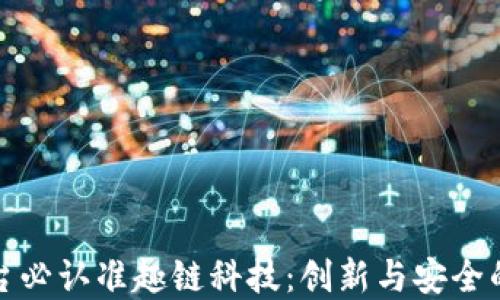 区块链平台必认准趣链科技:创新与安全的完美结合