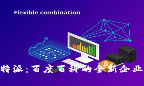 深入了解B特派:百度百科的全新企业自媒体平台