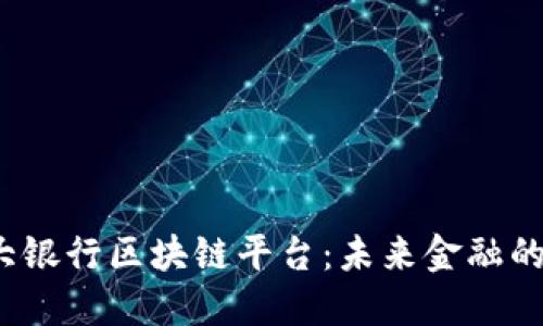 探索四大银行区块链平台:未来金融的创新之路