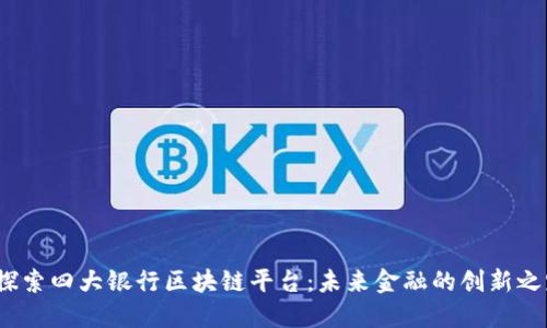 探索四大银行区块链平台:未来金融的创新之路