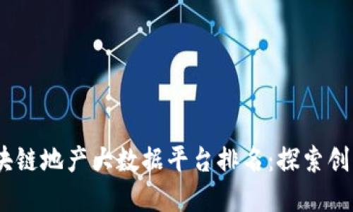 2023年度区块链地产大数据平台排名:探索创新与投资机遇