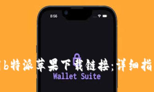 如何有效使用b特派苹果下载链接:详细指南与常见问题
