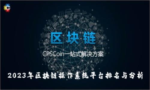 2023年区块链操作系统平台排名与分析