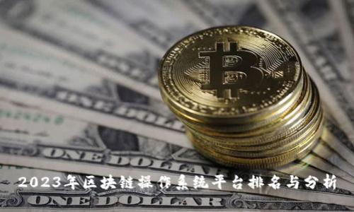 2023年区块链操作系统平台排名与分析