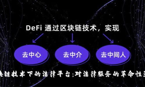 区块链技术下的法律平台:对法律服务的革命性影响