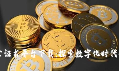 区块链电子公证书平台下载:探索数字化时代的安全与便利
