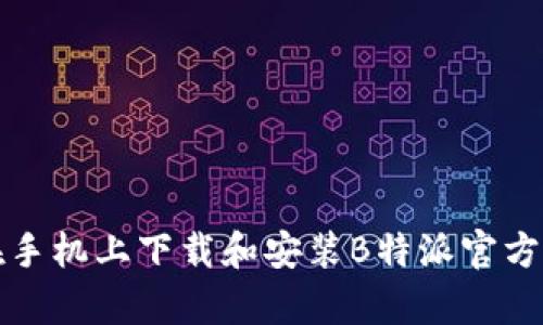 如何在手机上下载和安装B特派官方客户端
