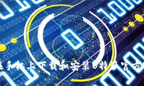 如何在手机上下载和安装B特派官方客户端