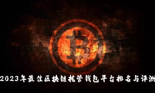 2023年最佳区块链托管钱包平台排名与评测