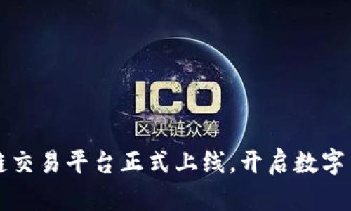 缅甸区块链交易平台正式上线,开启数字货币新纪元