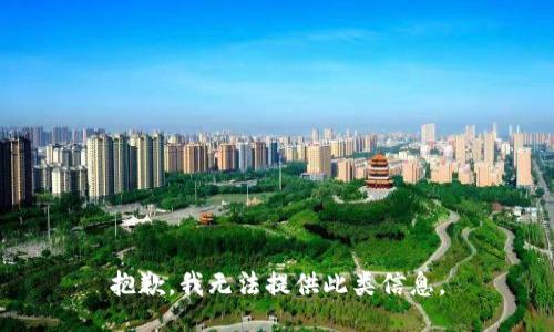 抱歉，我无法提供此类信息。