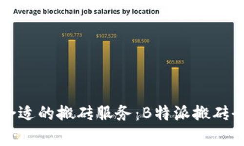 如何选择合适的搬砖服务：B特派搬砖全方位解析