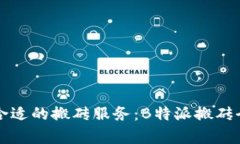 如何选择合适的搬砖服务：B特派搬砖