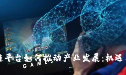 区块链平台如何推动产业发展:机遇与挑战