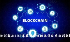 如何解决BitP苹果下载链接无法使用的